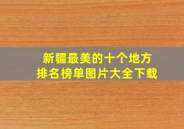 新疆最美的十个地方排名榜单图片大全下载