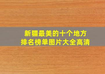 新疆最美的十个地方排名榜单图片大全高清