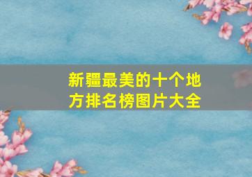 新疆最美的十个地方排名榜图片大全