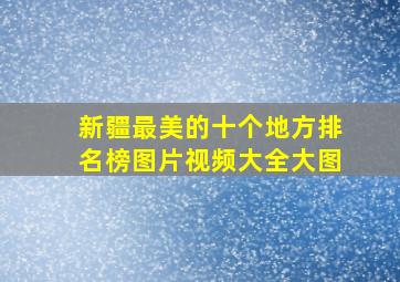 新疆最美的十个地方排名榜图片视频大全大图