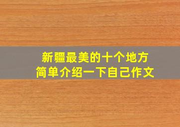 新疆最美的十个地方简单介绍一下自己作文