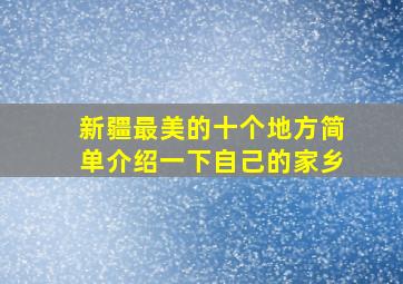 新疆最美的十个地方简单介绍一下自己的家乡