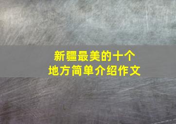 新疆最美的十个地方简单介绍作文