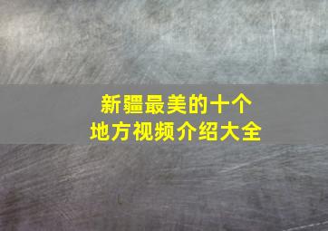 新疆最美的十个地方视频介绍大全