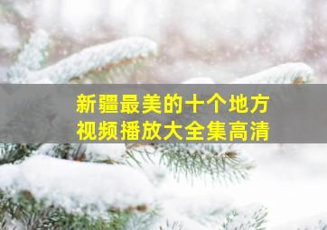 新疆最美的十个地方视频播放大全集高清