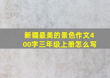 新疆最美的景色作文400字三年级上册怎么写