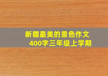 新疆最美的景色作文400字三年级上学期