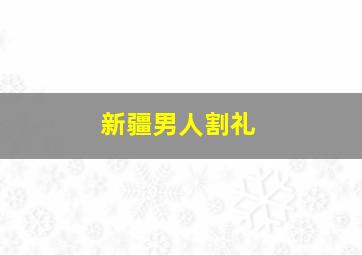 新疆男人割礼