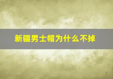 新疆男士帽为什么不掉