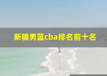 新疆男篮cba排名前十名