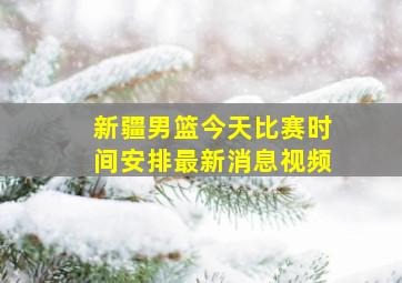 新疆男篮今天比赛时间安排最新消息视频