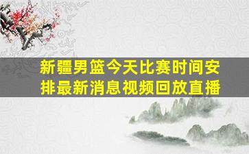 新疆男篮今天比赛时间安排最新消息视频回放直播