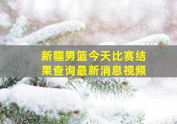 新疆男篮今天比赛结果查询最新消息视频