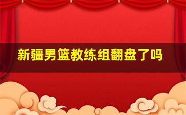 新疆男篮教练组翻盘了吗