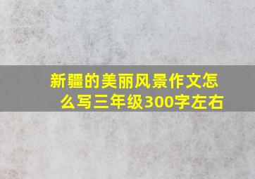 新疆的美丽风景作文怎么写三年级300字左右