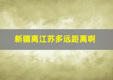 新疆离江苏多远距离啊