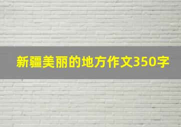 新疆美丽的地方作文350字