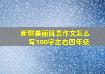 新疆美丽风景作文怎么写300字左右四年级