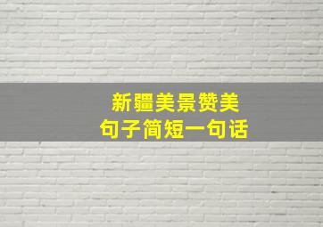 新疆美景赞美句子简短一句话