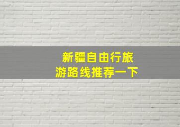 新疆自由行旅游路线推荐一下