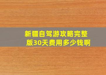 新疆自驾游攻略完整版30天费用多少钱啊