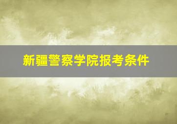 新疆警察学院报考条件