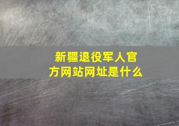 新疆退役军人官方网站网址是什么