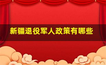 新疆退役军人政策有哪些