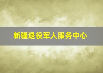 新疆退役军人服务中心