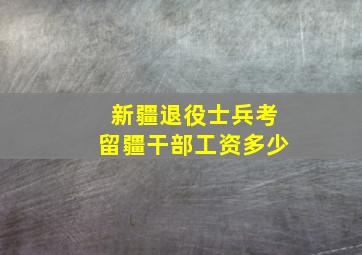 新疆退役士兵考留疆干部工资多少