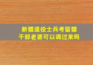 新疆退役士兵考留疆干部老婆可以调过来吗