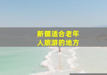 新疆适合老年人旅游的地方