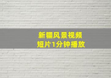 新疆风景视频短片1分钟播放