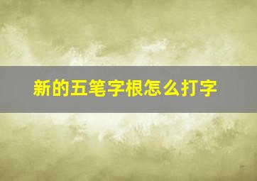 新的五笔字根怎么打字