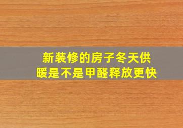 新装修的房子冬天供暖是不是甲醛释放更快