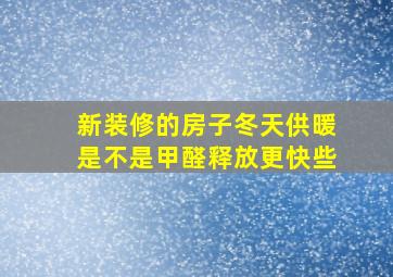 新装修的房子冬天供暖是不是甲醛释放更快些