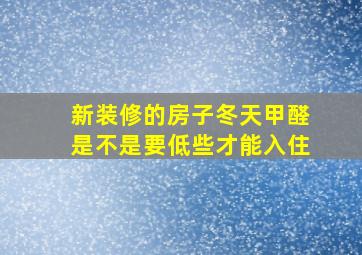 新装修的房子冬天甲醛是不是要低些才能入住