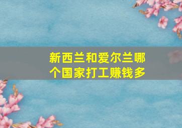 新西兰和爱尔兰哪个国家打工赚钱多