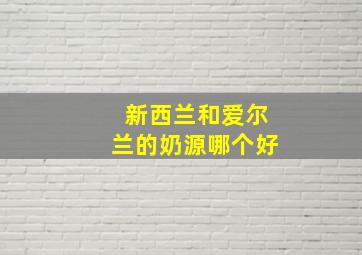 新西兰和爱尔兰的奶源哪个好