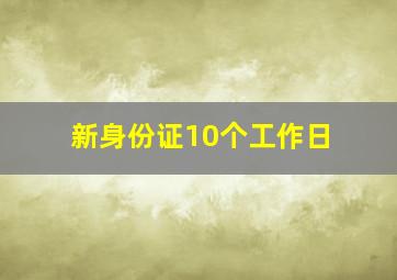 新身份证10个工作日