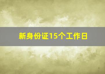 新身份证15个工作日