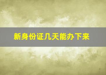 新身份证几天能办下来