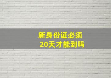 新身份证必须20天才能到吗