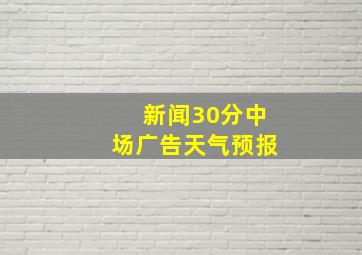 新闻30分中场广告天气预报