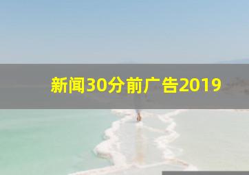 新闻30分前广告2019