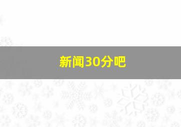 新闻30分吧