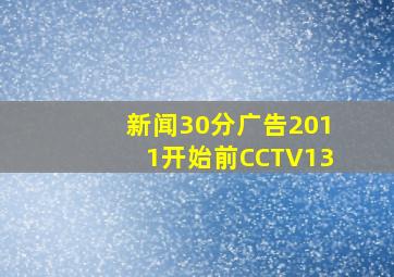 新闻30分广告2011开始前CCTV13