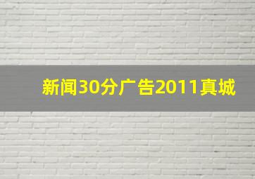 新闻30分广告2011真城