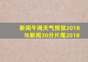 新闻午间天气预报2018与新闻30分片尾2018