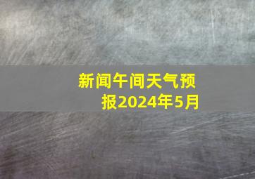 新闻午间天气预报2024年5月